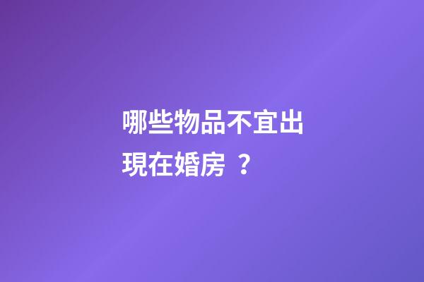 哪些物品不宜出現在婚房？